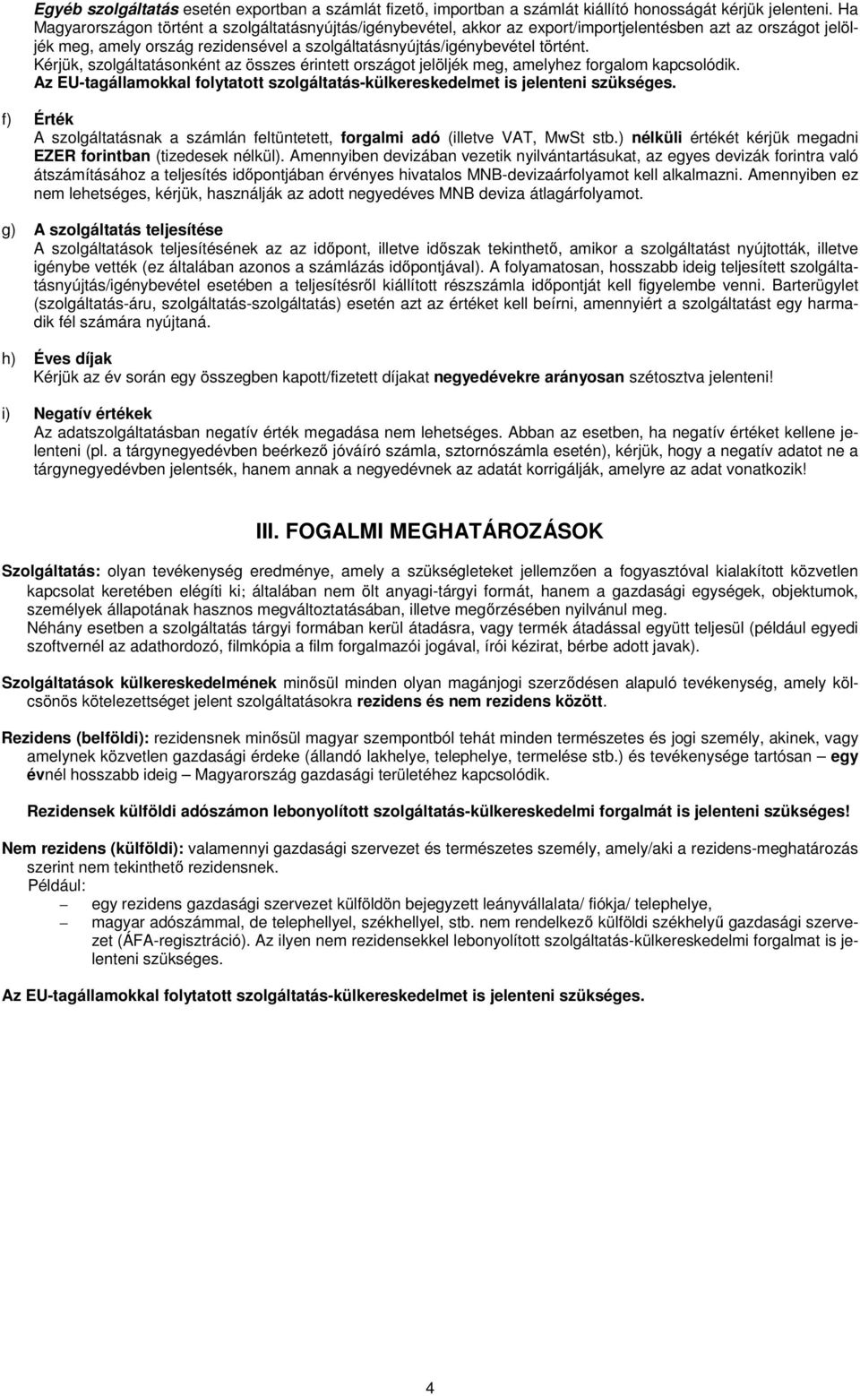 Kérjük, szolgáltatásonként az összes érintett országot jelöljék meg, amelyhez forgalom kapcsolódik. Az EU-tagállamokkal folytatott szolgáltatás-külkereskedelmet is jelenteni szükséges.