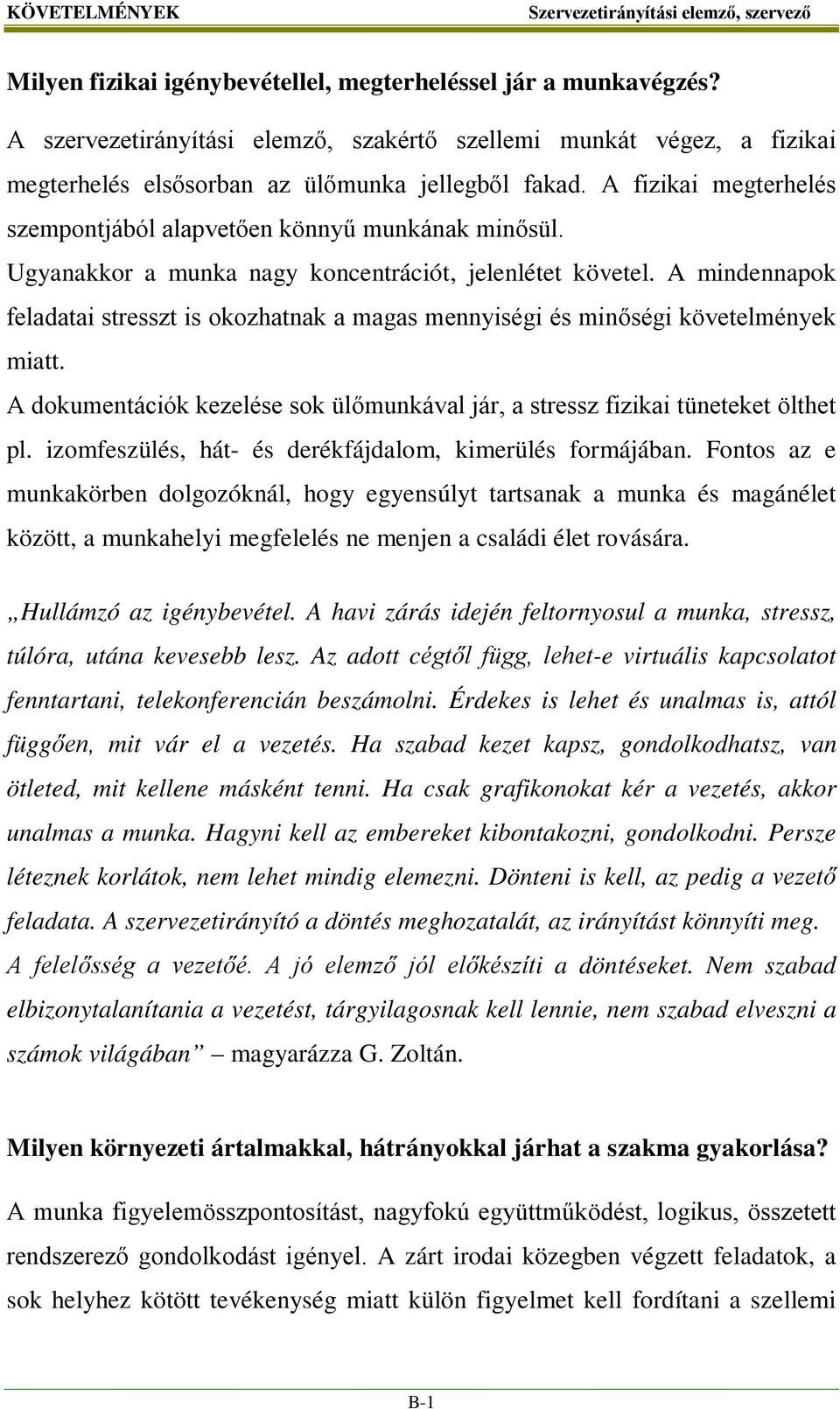 Ugyanakkor a munka nagy koncentrációt, jelenlétet követel. A mindennapok feladatai stresszt is okozhatnak a magas mennyiségi és minőségi követelmények miatt.