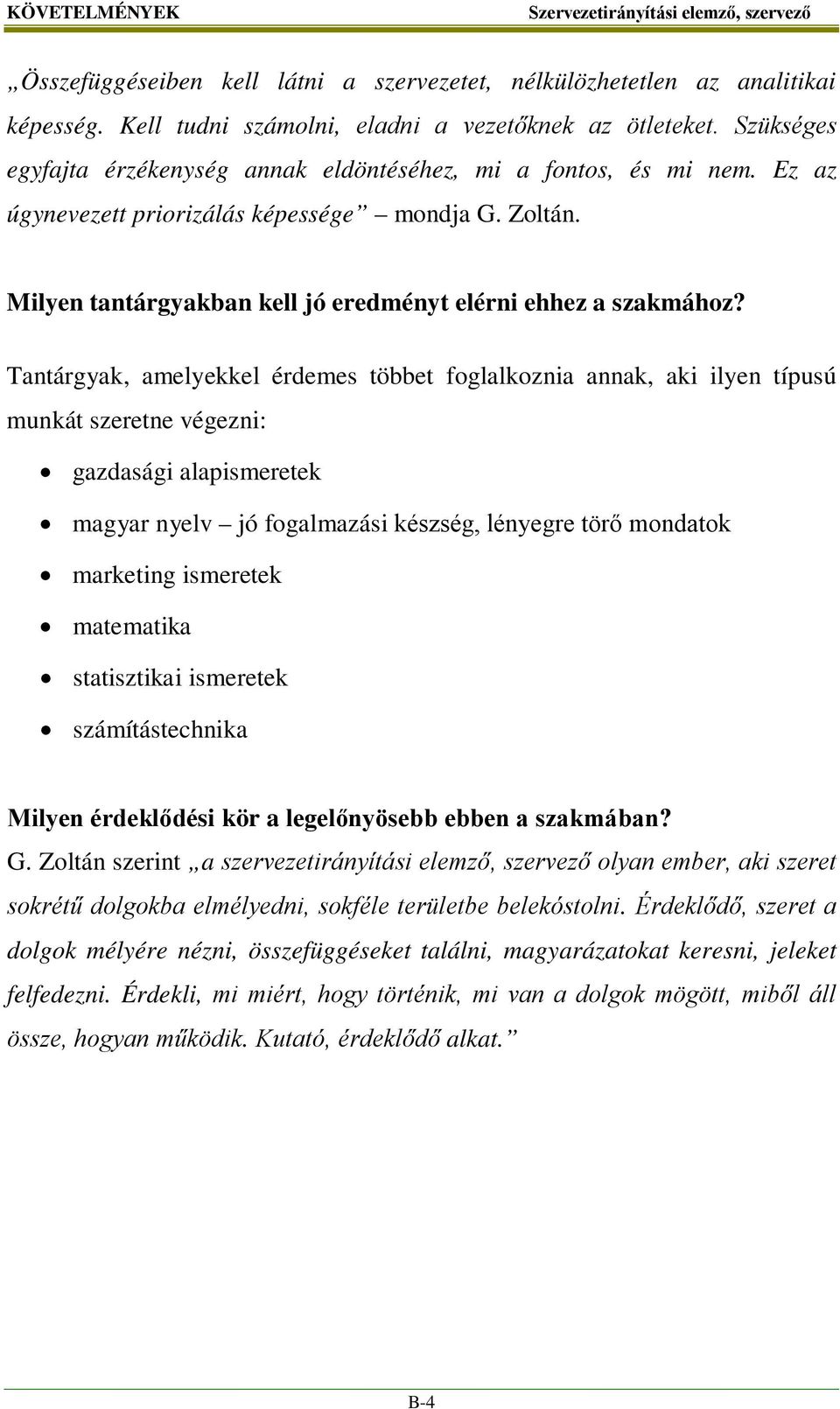 Tantárgyak, amelyekkel érdemes többet foglalkoznia annak, aki ilyen típusú munkát szeretne végezni: gazdasági alapismeretek magyar nyelv jó fogalmazási készség, lényegre törő mondatok marketing