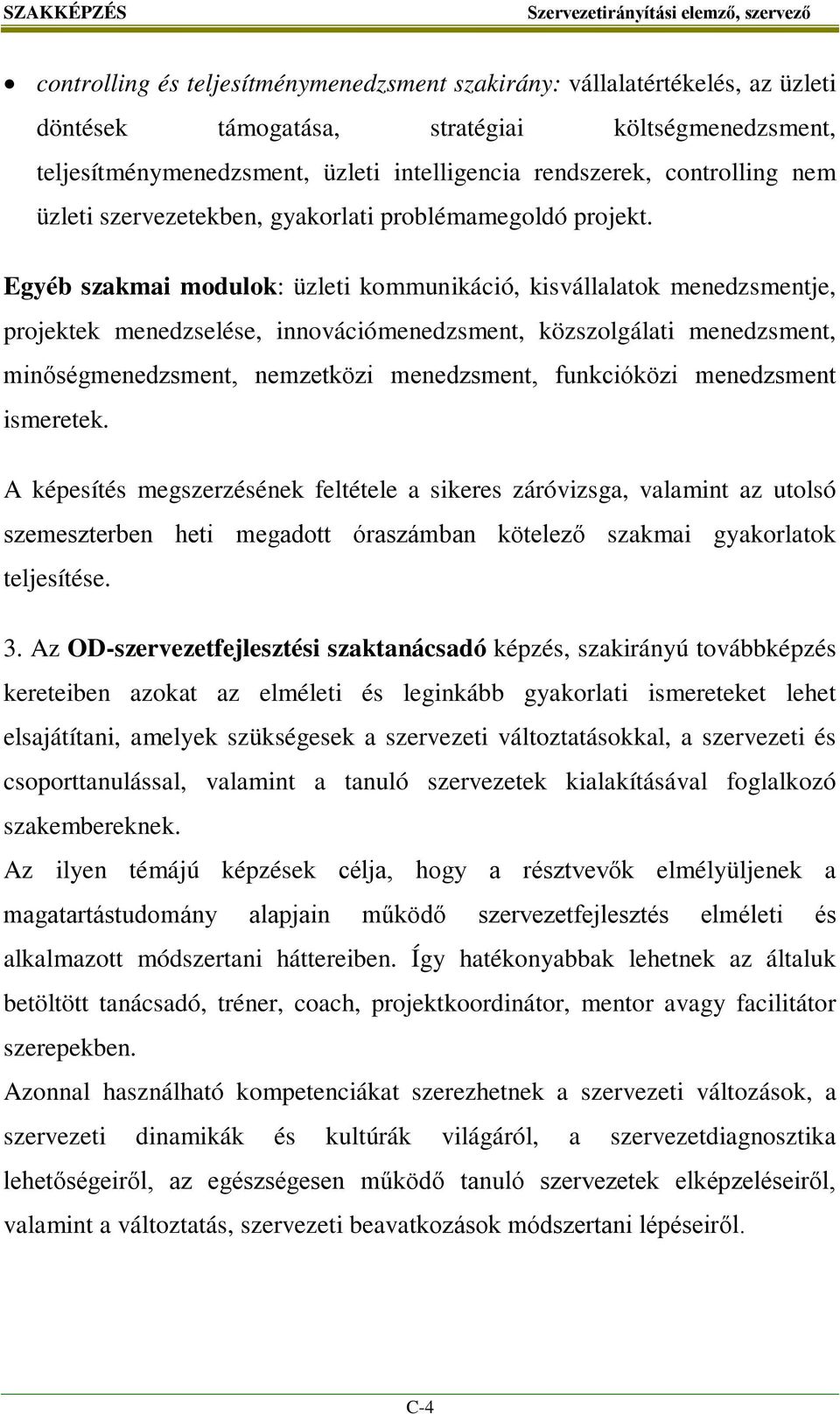 Egyéb szakmai modulok: üzleti kommunikáció, kisvállalatok menedzsmentje, projektek menedzselése, innovációmenedzsment, közszolgálati menedzsment, minőségmenedzsment, nemzetközi menedzsment,