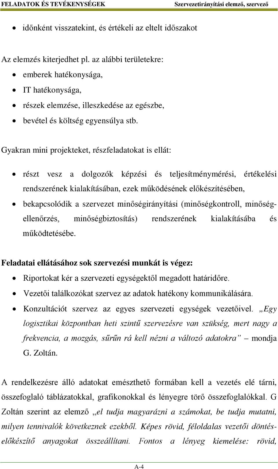 Gyakran mini projekteket, részfeladatokat is ellát: részt vesz a dolgozók képzési és teljesítménymérési, értékelési rendszerének kialakításában, ezek működésének előkészítésében, bekapcsolódik a