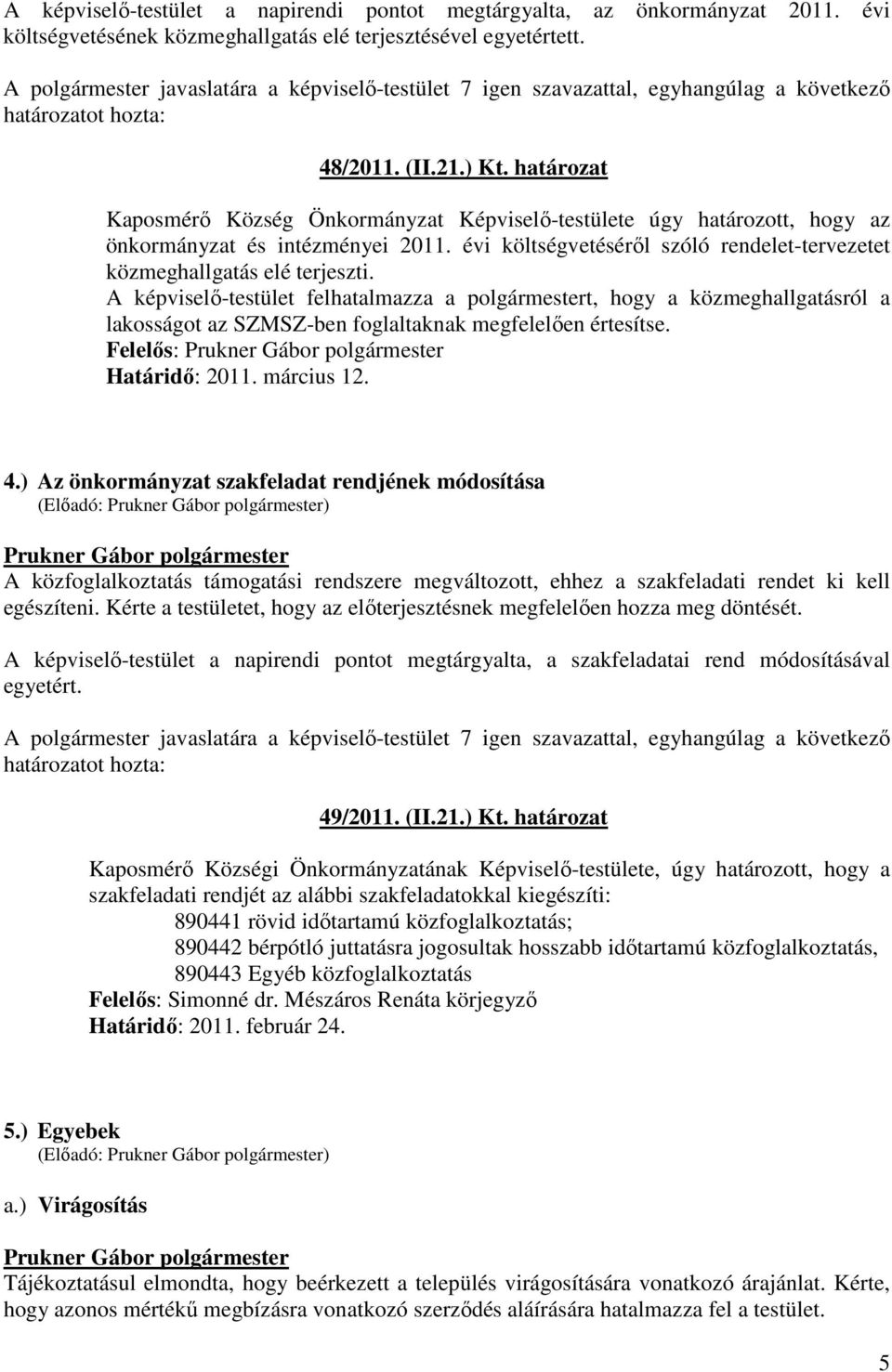 határozat Kaposmérő Község Önkormányzat Képviselő-testülete úgy határozott, hogy az önkormányzat és intézményei 2011. évi költségvetéséről szóló rendelet-tervezetet közmeghallgatás elé terjeszti.