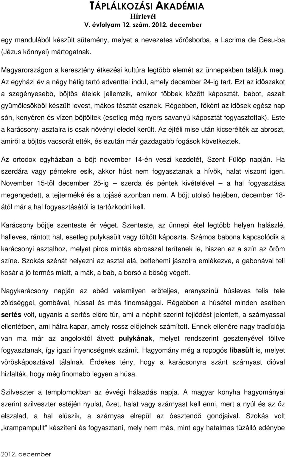 Ezt az időszakot a szegényesebb, böjtös ételek jellemzik, amikor többek között káposztát, babot, aszalt gyümölcsökből készült levest, mákos tésztát esznek.