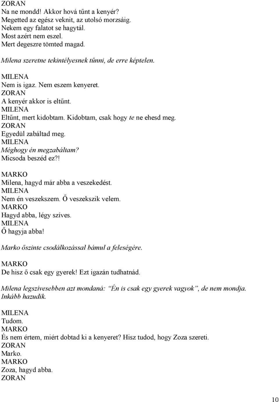 Méghogy én megzabáltam? Micsoda beszéd ez?! Milena, hagyd már abba a veszekedést. Nem én veszekszem. Ő veszekszik velem. Hagyd abba, légy szíves. Ő hagyja abba!