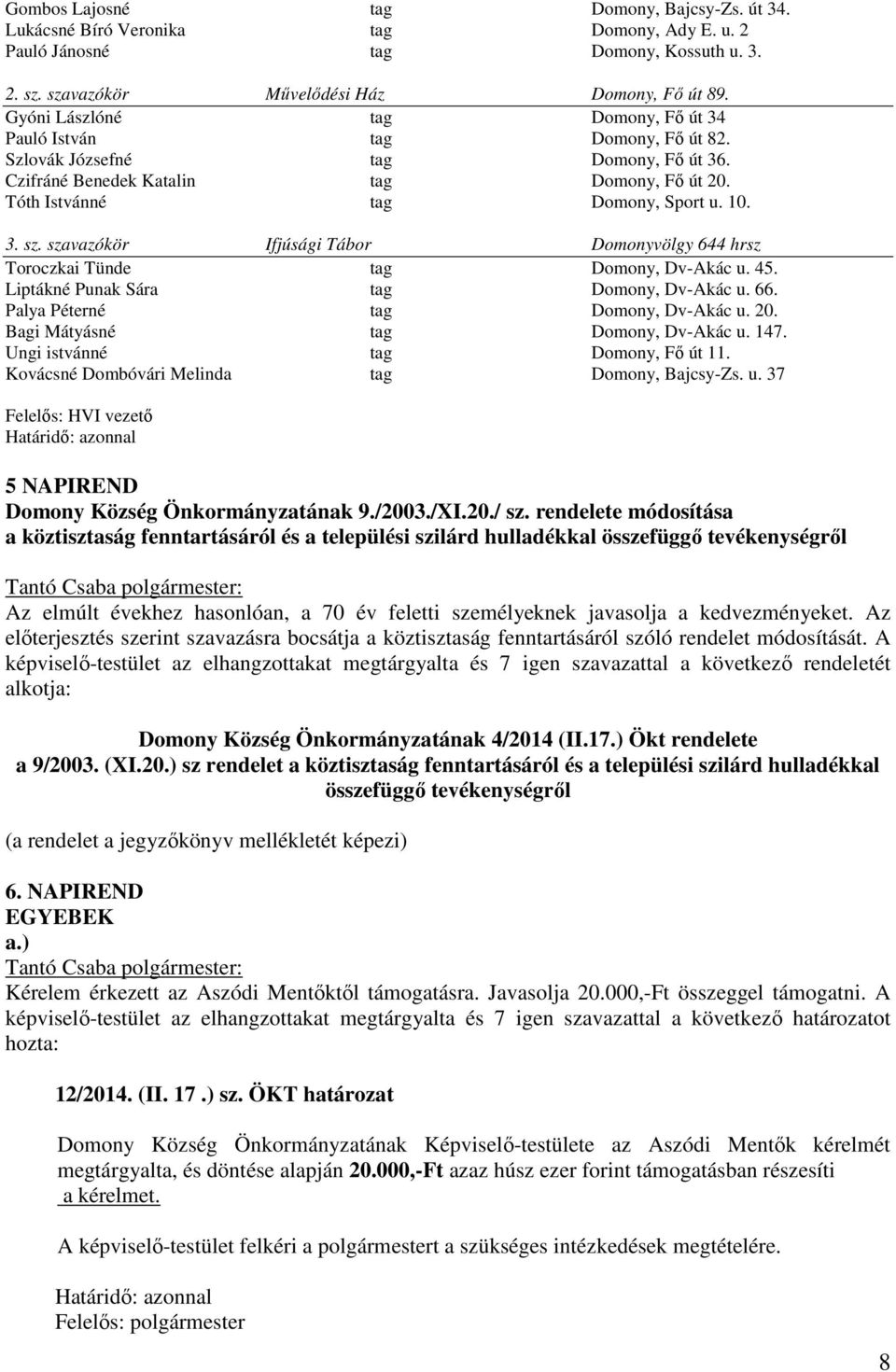 szavazókör Ifjúsági Tábor Domonyvölgy 644 hrsz Toroczkai Tünde tag Domony, Dv-Akác u. 45. Liptákné Punak Sára tag Domony, Dv-Akác u. 66. Palya Péterné tag Domony, Dv-Akác u. 20.