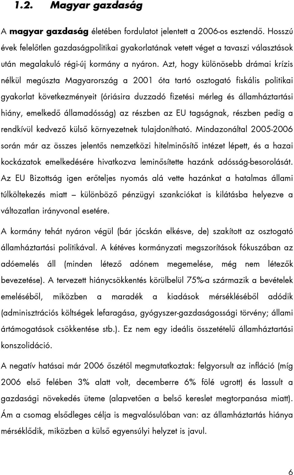 Azt, hogy különösebb drámai krízis nélkül megúszta Magyarország a 2001 óta tartó osztogató fiskális politikai gyakorlat következményeit (óriásira duzzadó fizetési mérleg és államháztartási hiány,