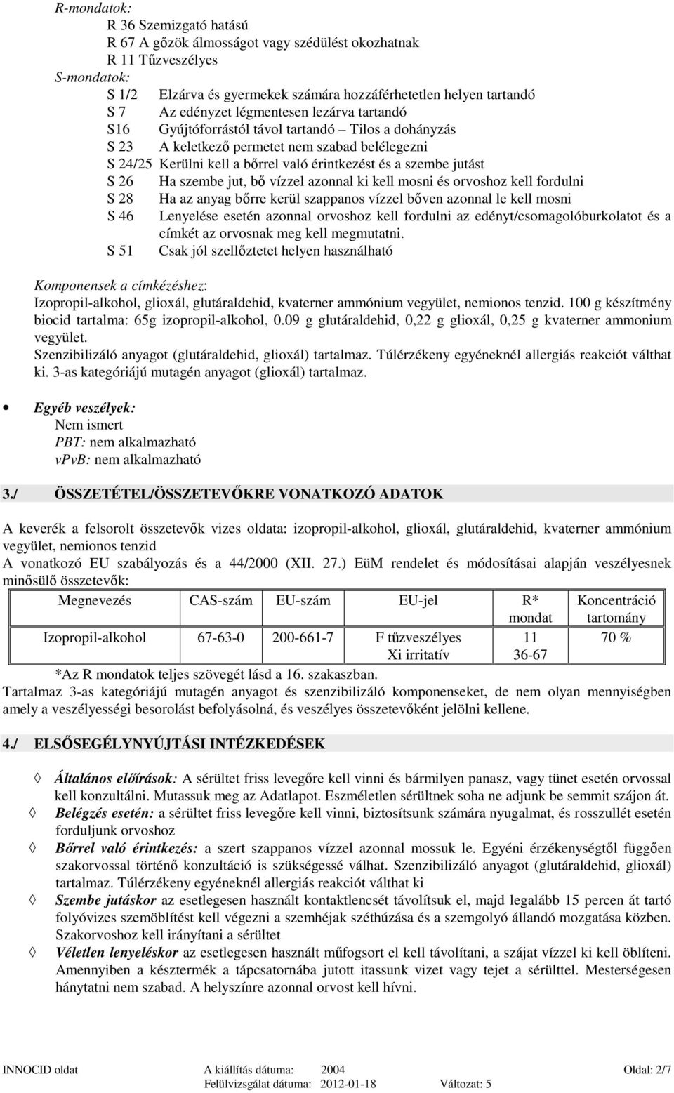 26 Ha szembe jut, bő vízzel azonnal ki kell mosni és orvoshoz kell fordulni S 28 Ha az anyag bőrre kerül szappanos vízzel bőven azonnal le kell mosni S 46 Lenyelése esetén azonnal orvoshoz kell