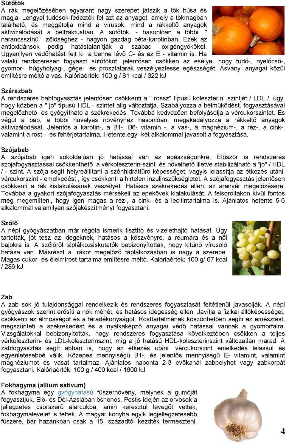 A sütőtök - hasonlóan a többi " narancsszínű" zöldséghez - nagyon gazdag béta-karotinban. Ezek az antioxidánsok pedig hatástalanítják a szabad oxigéngyököket.