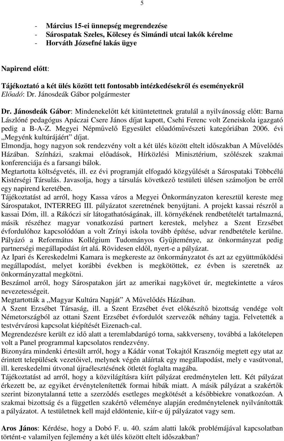 Jánosdeák Gábor: Mindenekelıtt két kitüntetettnek gratulál a nyilvánosság elıtt: Barna Lászlóné pedagógus Apáczai Csere János díjat kapott, Csehi Ferenc volt Zeneiskola igazgató pedig a B-A-Z.