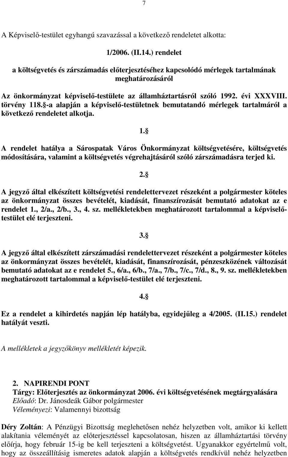 törvény 118. -a alapján a képviselı-testületnek bemutatandó mérlegek tartalmáról a következı rendeletet alkotja. 1. A rendelet hatálya a Sárospatak Város Önkormányzat költségvetésére, költségvetés módosítására, valamint a költségvetés végrehajtásáról szóló zárszámadásra terjed ki.