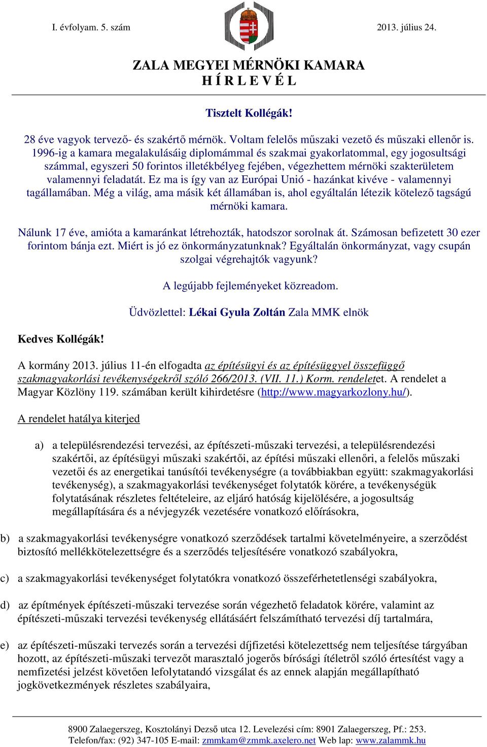 Ez ma is így van az Európai Unió - hazánkat kivéve - valamennyi tagállamában. Még a világ, ama másik két államában is, ahol egyáltalán létezik kötelező tagságú mérnöki kamara.