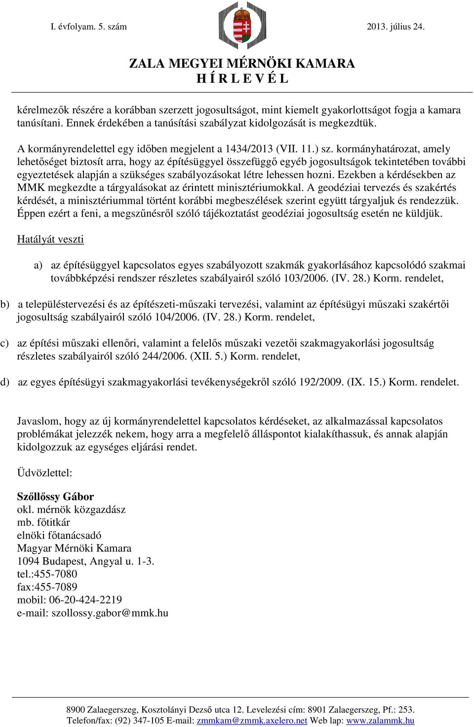 kormányhatározat, amely lehetőséget biztosít arra, hogy az építésüggyel összefüggő egyéb jogosultságok tekintetében további egyeztetések alapján a szükséges szabályozásokat létre lehessen hozni.