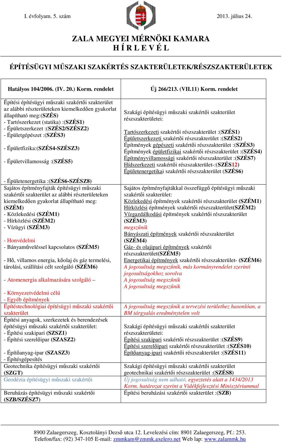 - Épületgépészet :(SZÉS3) - Épületfizika:(SZÉS4-SZÉSZ3) - Épületvillamosság :(SZÉS5) - Épületenergetika :(SZÉS6-SZÉSZ8) Sajátos építményfajták építésügyi műszaki szakértői szakterület az alábbi