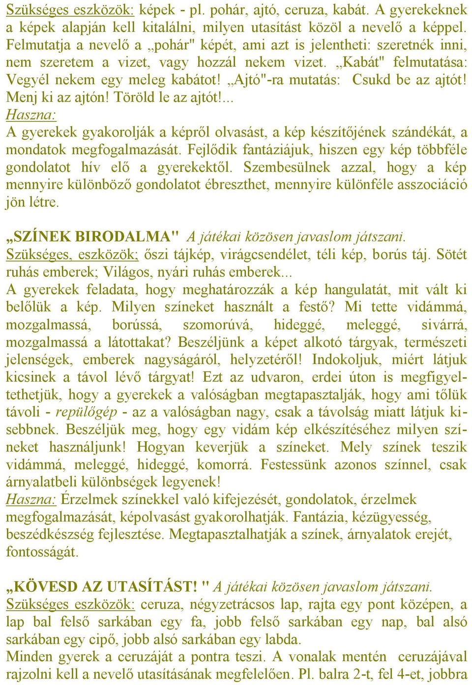 Ajtó"-ra mutatás: Csukd be az ajtót! Menj ki az ajtón! Töröld le az ajtót!... Haszna: A gyerekek gyakorolják a képről olvasást, a kép készítőjének szándékát, a mondatok megfogalmazását.