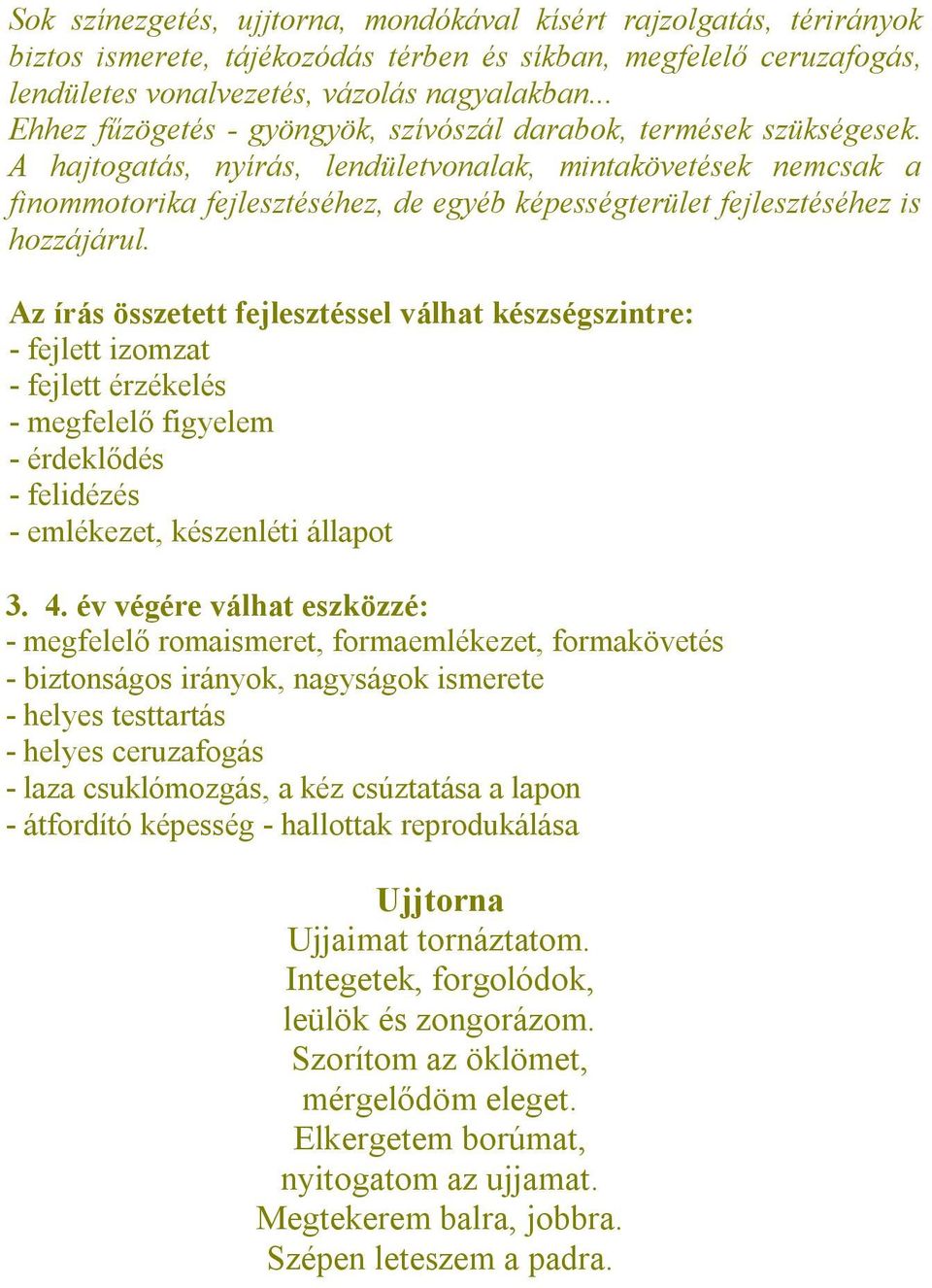 A hajtogatás, nyírás, lendületvonalak, mintakövetések nemcsak a finommotorika fejlesztéséhez, de egyéb képességterület fejlesztéséhez is hozzájárul.