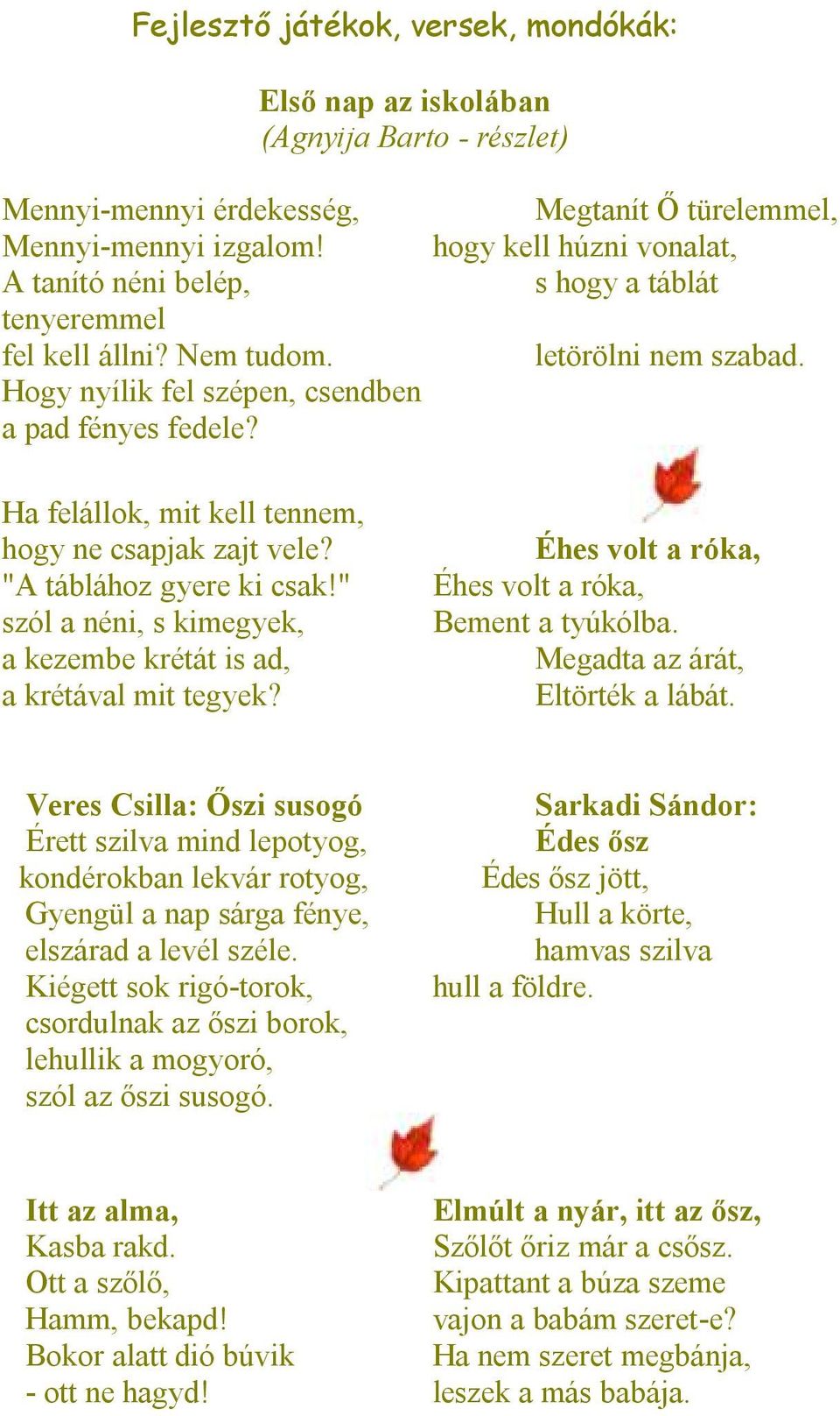 Ha felállok, mit kell tennem, hogy ne csapjak zajt vele? Éhes volt a róka, "A táblához gyere ki csak!" Éhes volt a róka, szól a néni, s kimegyek, Bement a tyúkólba.