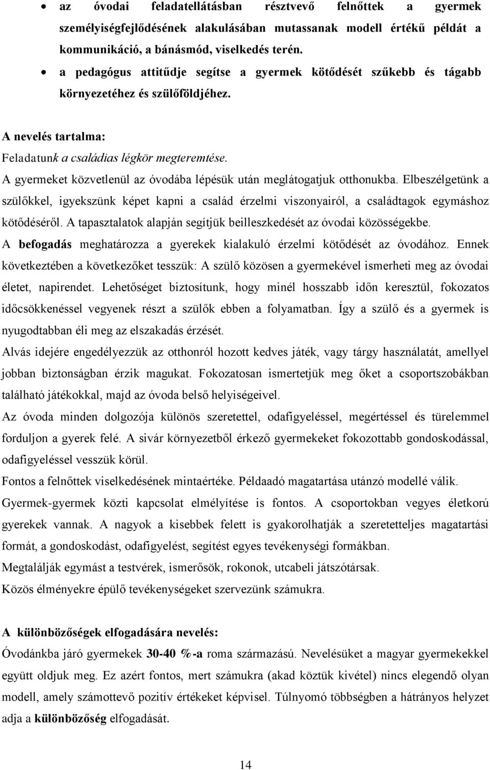 A gyermeket közvetlenül az óvodába lépésük után meglátogatjuk otthonukba. Elbeszélgetünk a szülőkkel, igyekszünk képet kapni a család érzelmi viszonyairól, a családtagok egymáshoz kötődéséről.