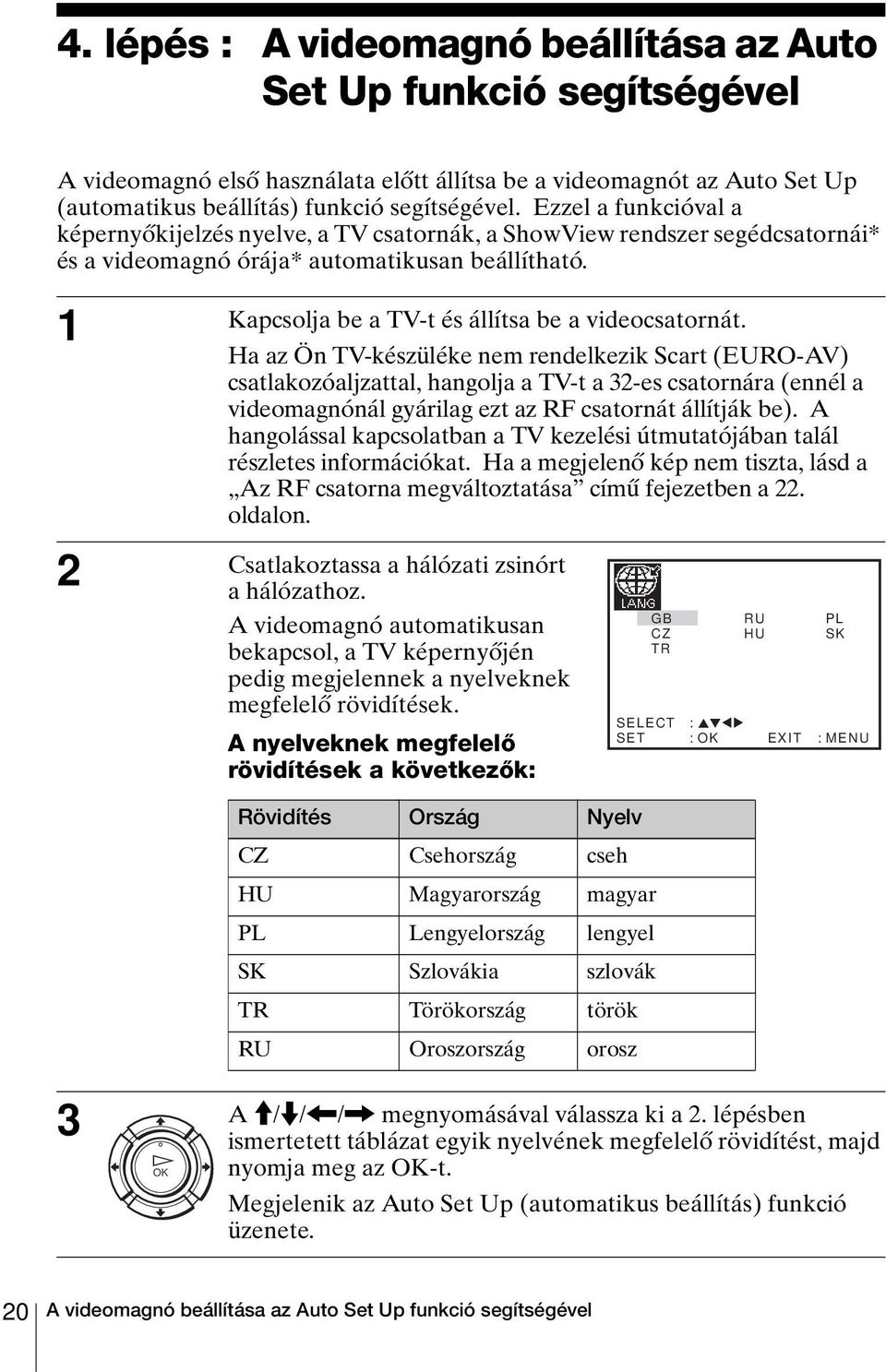 1 Kapcsolja be a TV-t és állítsa be a videocsatornát.