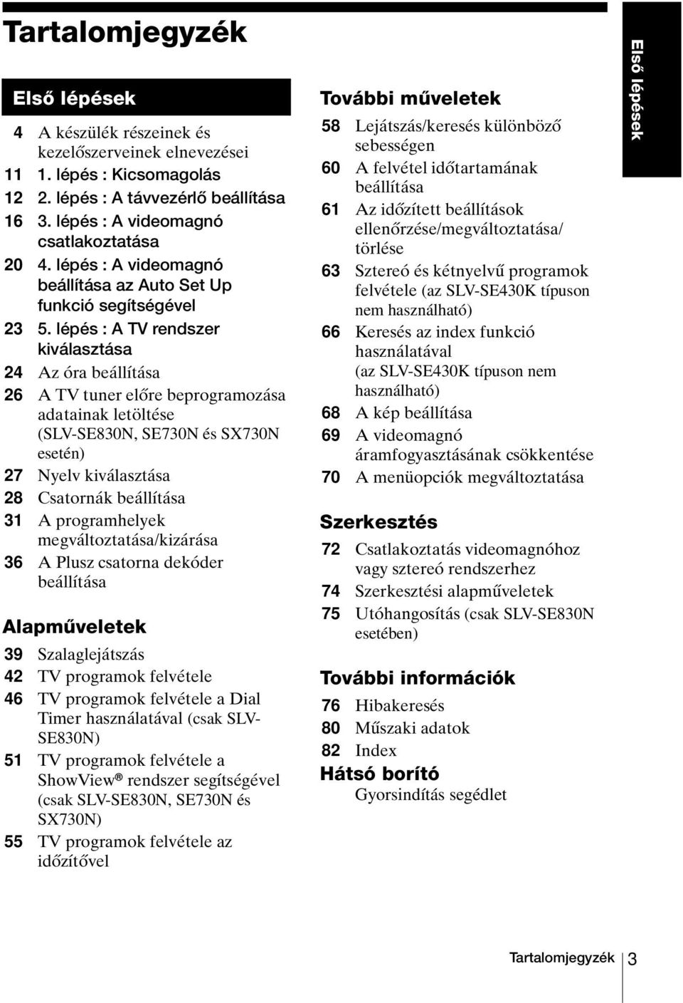 lépés : A TV rendszer kiválasztása 24 Az óra beállítása 26 A TV tuner előre beprogramozása adatainak letöltése (SLV-SE830N, SE730N és SX730N esetén) 27 Nyelv kiválasztása 28 Csatornák beállítása 31 A