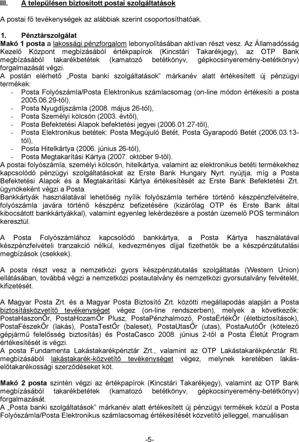 Az Államadósság Kezelő Központ megbízásából értékpapírok (Kincstári Takarékjegy), az OTP Bank megbízásából takarékbetétek (kamatozó betétkönyv, gépkocsinyeremény-betétkönyv) forgalmazását végzi.