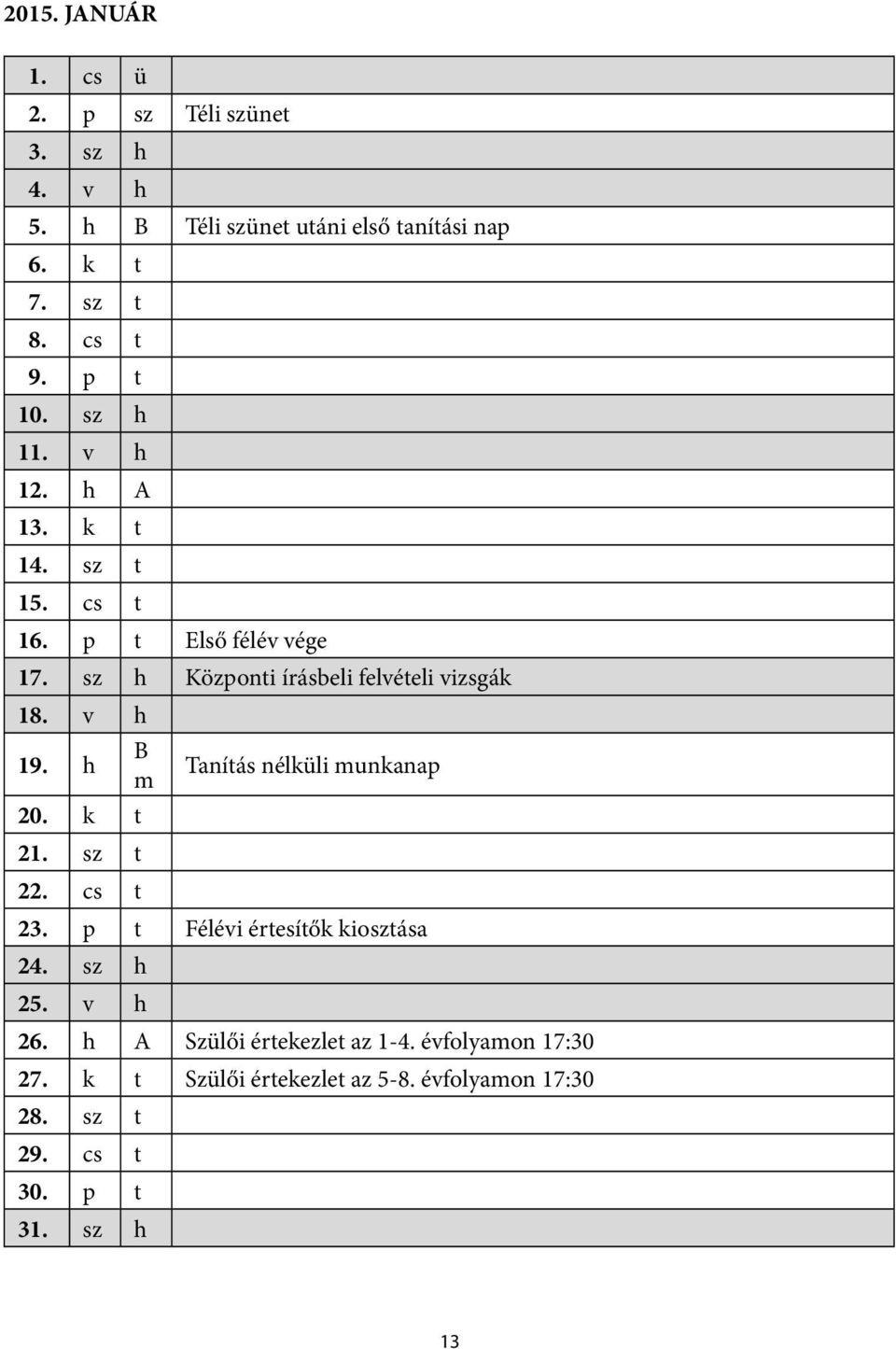 v h 19. h B m Tanítás nélküli munkanap 20. k t 21. sz t 22. cs t 23. p t Félévi értesítők kiosztása 24. sz h 25. v h 26.