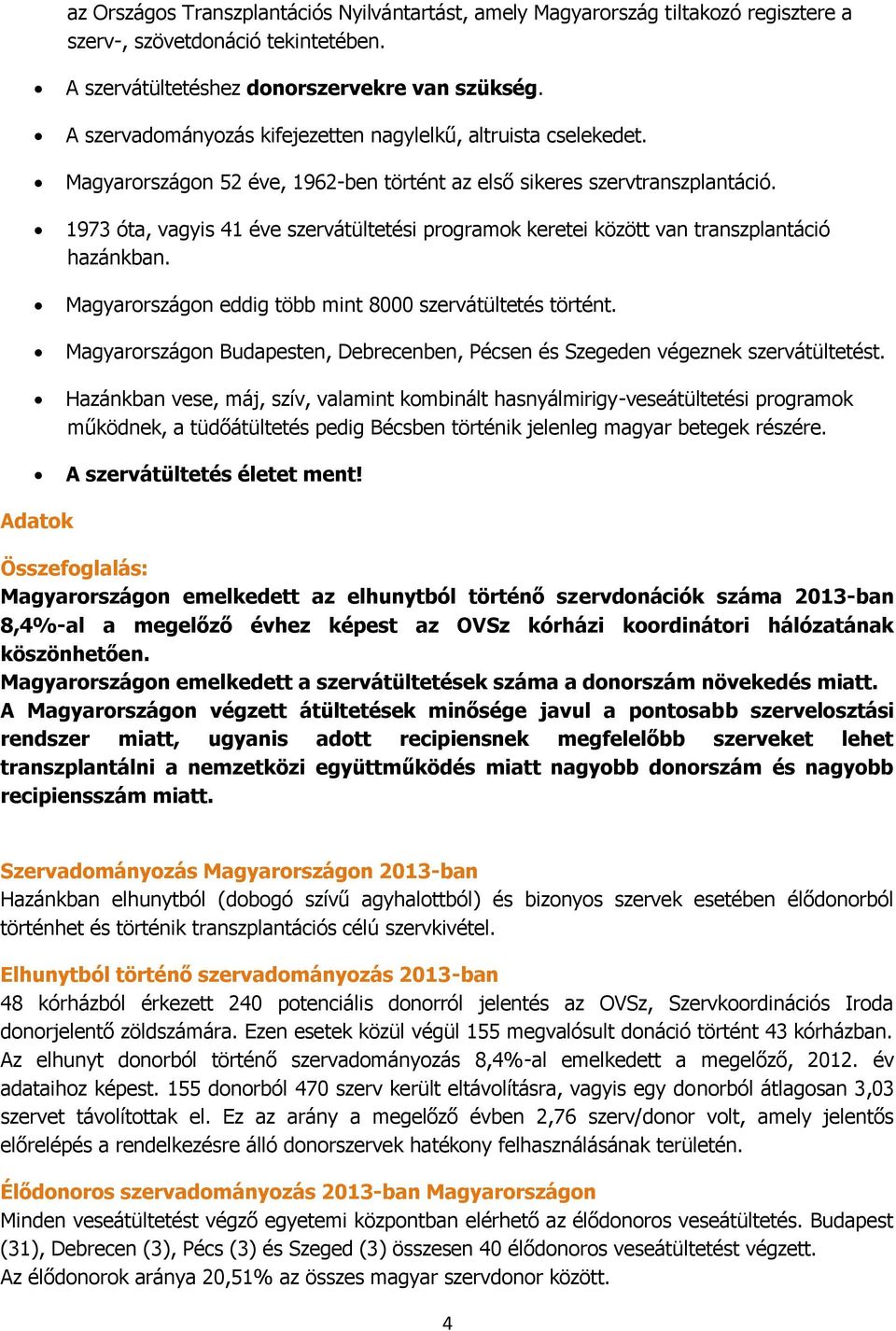 1973 óta, vagyis 41 éve szervátültetési programok keretei között van transzplantáció hazánkban. Magyarországon eddig több mint 8000 szervátültetés történt.