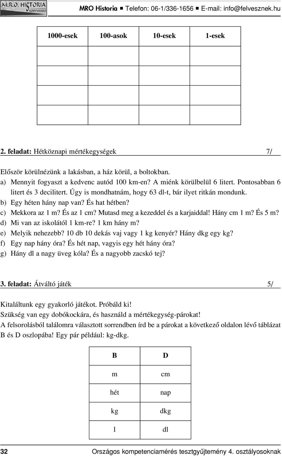 Mutasd meg a kezeddel és a karjaiddal! Hány cm 1 m? És 5 m? d) Mi van az iskolától 1 km-re? 1 km hány m? e) Melyik nehezebb? 10 db 10 dekás vaj vagy 1 kg kenyér? Hány dkg egy kg? f) Egy nap hány óra?