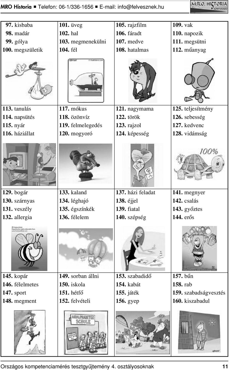 kedvenc 128. vidámság 129. bogár 130. szárnyas 131. veszély 132. allergia 133. kaland 134. léghajó 135. égszínkék 136. félelem 137. házi feladat 138. éjjel 139. fiatal 140. szépség 141. megnyer 142.