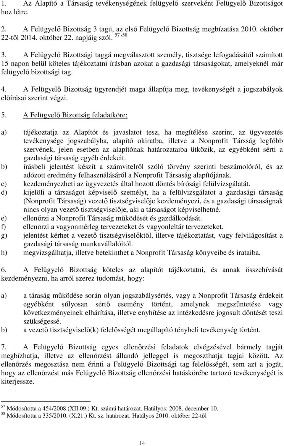 A Felügyelő Bizottsági taggá megválasztott személy, tisztsége lefogadásától számított 15 napon belül köteles tájékoztatni írásban azokat a gazdasági társaságokat, amelyeknél már felügyelő bizottsági