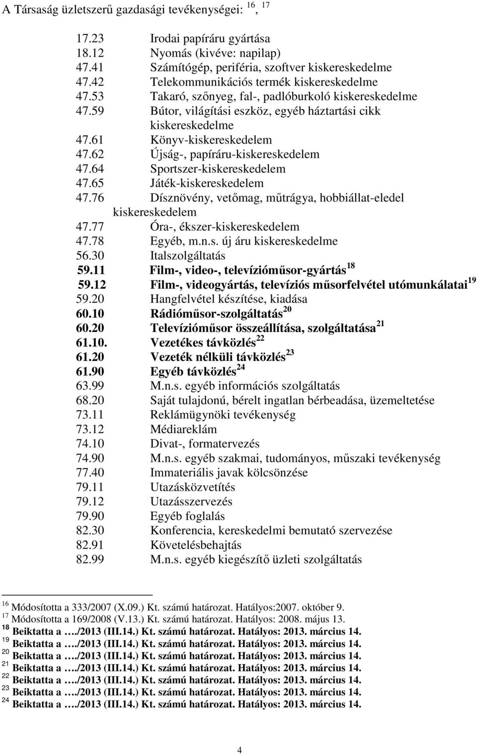 61 Könyv-kiskereskedelem 47.62 Újság-, papíráru-kiskereskedelem 47.64 Sportszer-kiskereskedelem 47.65 Játék-kiskereskedelem 47.76 Dísznövény, vetőmag, műtrágya, hobbiállat-eledel kiskereskedelem 47.