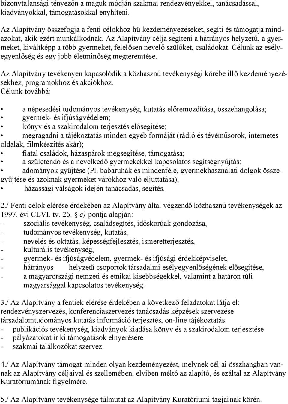 Az Alapítvány célja segíteni a hátrányos helyzetű, a gyermeket, kiváltképp a több gyermeket, felelősen nevelőszülőket, családokat. Célunk az esélyegyenlőség és egy jobb életminőség megteremtése.