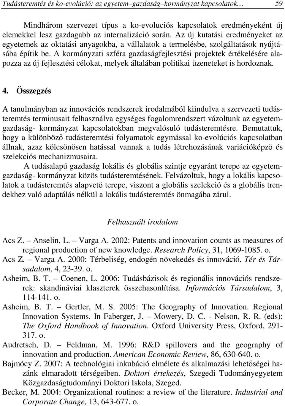 A kormányzati szféra gazdaságfejlesztési projektek értékelésére alapozza az új fejlesztési célokat, melyek általában politikai üzeneteket is hordoznak. 4.