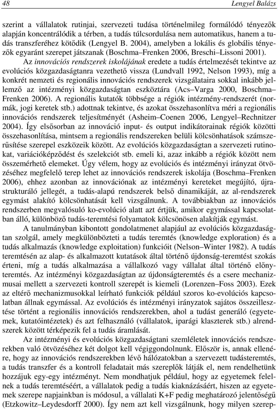 Az innovációs rendszerek iskolájának eredete a tudás értelmezését tekintve az evolúciós közgazdaságtanra vezethetı vissza (Lundvall 1992, Nelson 1993), míg a konkrét nemzeti és regionális innovációs