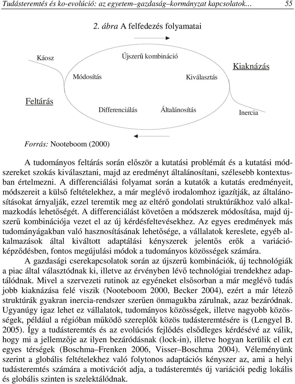 kutatási problémát és a kutatási módszereket szokás kiválasztani, majd az eredményt általánosítani, szélesebb kontextusban értelmezni.