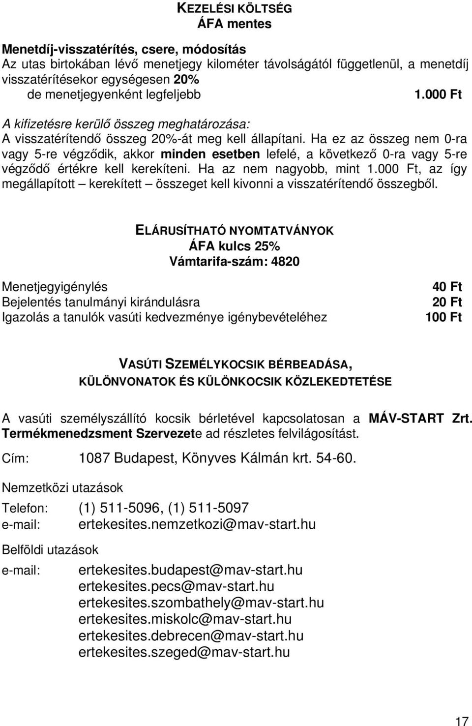 Ha ez az összeg nem 0-ra vagy 5-re végződik, akkor minden esetben lefelé, a következő 0-ra vagy 5-re végződő értékre kell kerekíteni. Ha az nem nagyobb, mint 1.