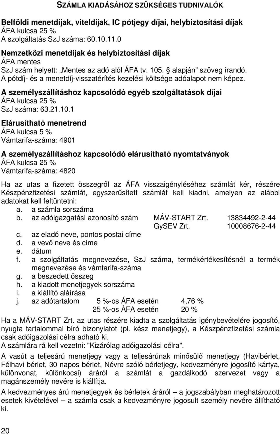 A pótdíj- és a menetdíj-visszatérítés kezelési költsége adóalapot nem képez. A személyszállításhoz kapcsolódó egyéb szolgáltatások díjai ÁFA kulcsa 25 % SzJ száma: 63.21.10.