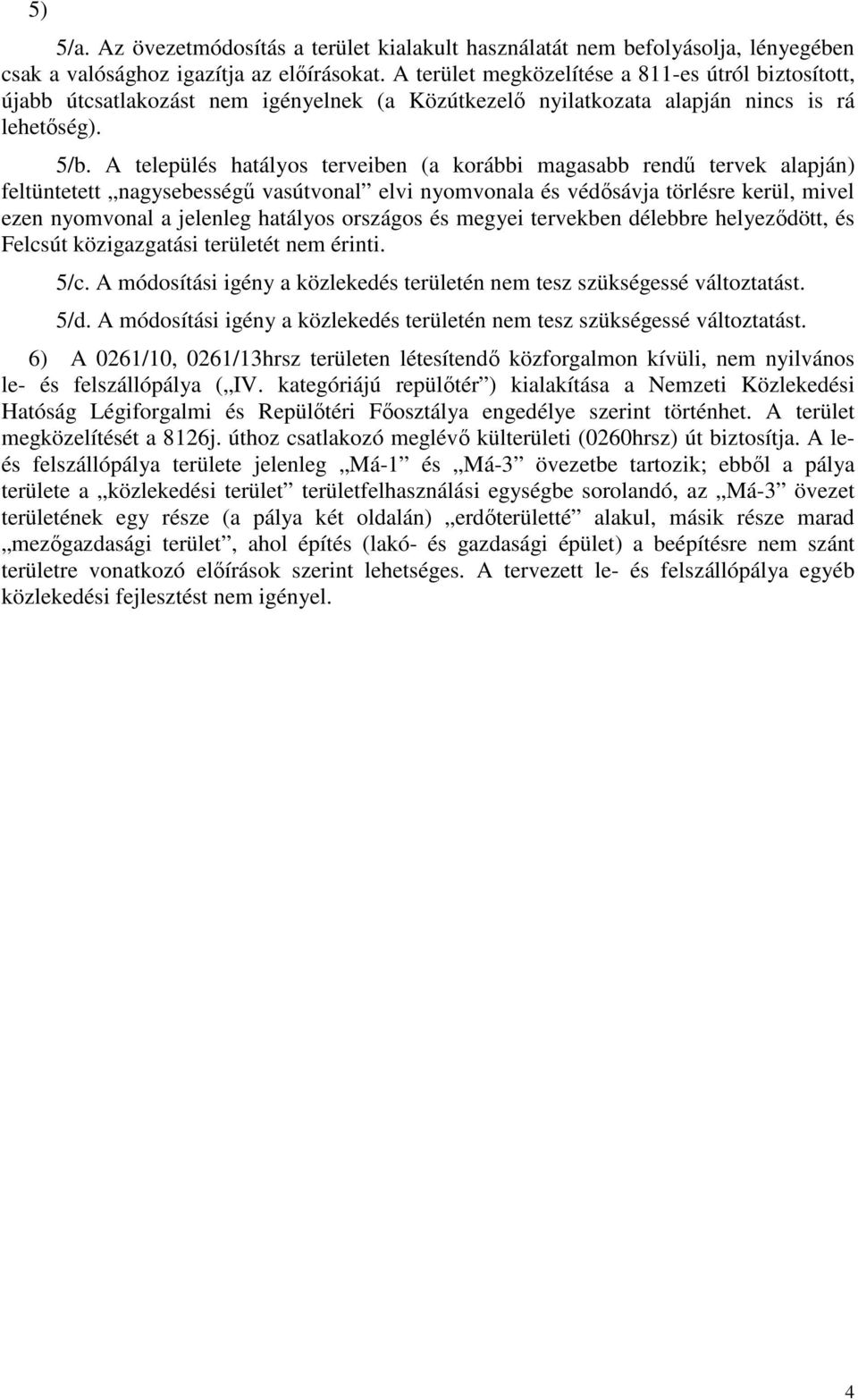 A település hatályos terveiben (a korábbi magasabb rendű tervek alapján) feltüntetett nagysebességű vasútvonal elvi nyomvonala és védősávja törlésre kerül, mivel ezen nyomvonal a jelenleg hatályos