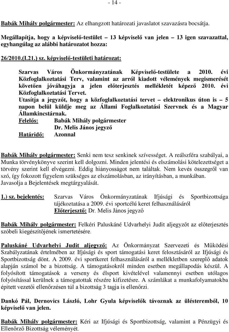 évi Közfoglalkoztatási Terv, valamint az arról kiadott vélemények megismerését követően jóváhagyja a jelen előterjesztés mellékletét képező 2010. évi Közfoglalkoztatási Tervet.