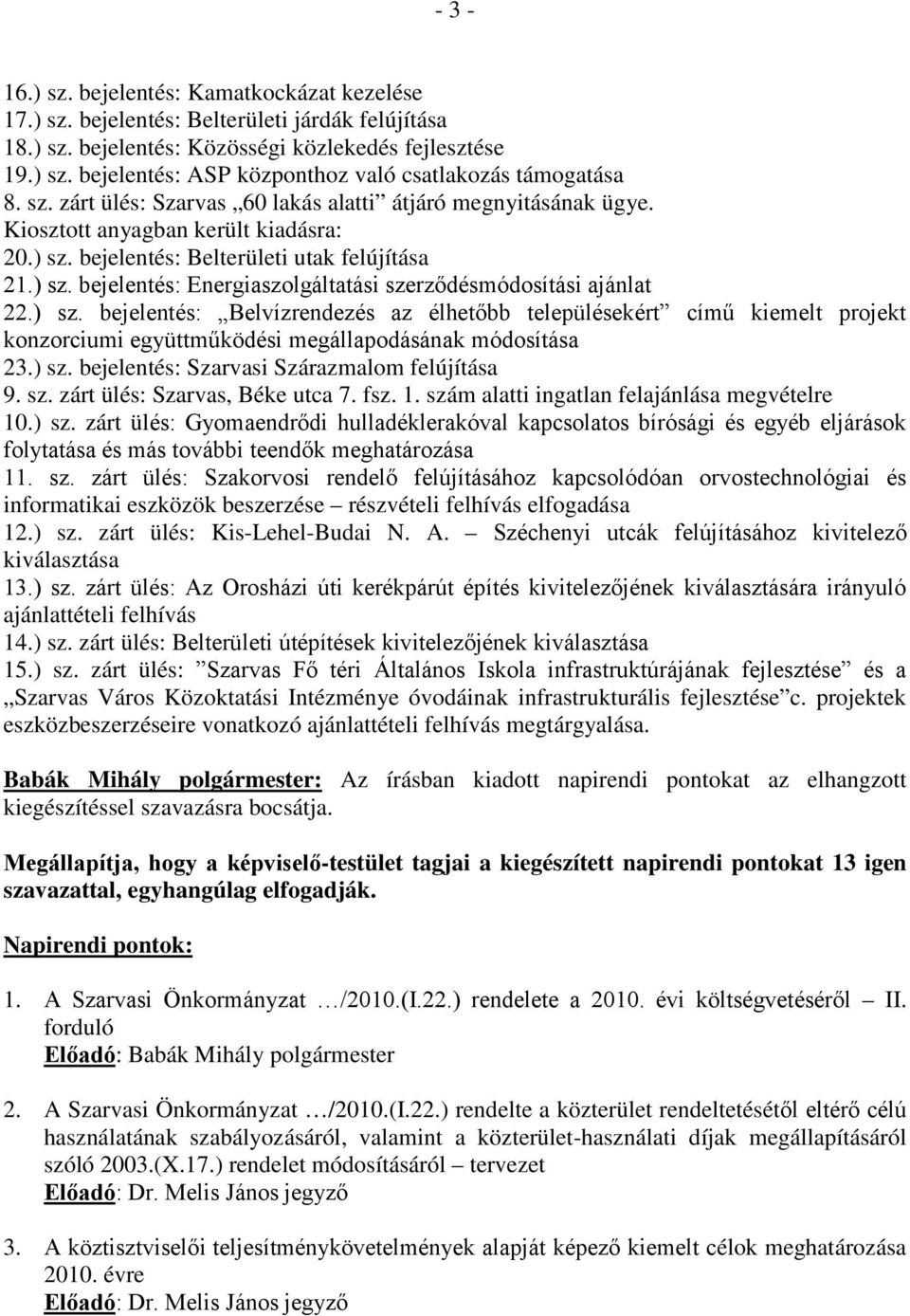 ) sz. bejelentés: Belvízrendezés az élhetőbb településekért című kiemelt projekt konzorciumi együttműködési megállapodásának módosítása 23.) sz. bejelentés: Szarvasi Szárazmalom felújítása 9. sz. zárt ülés: Szarvas, Béke utca 7.