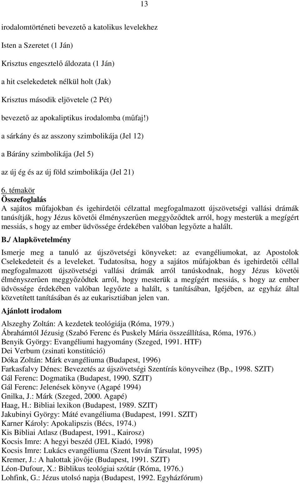 témakör Összefoglalás A sajátos műfajokban és igehirdetői célzattal megfogalmazott újszövetségi vallási drámák tanúsítják, hogy Jézus követői élményszerűen meggyőződtek arról, hogy mesterük a