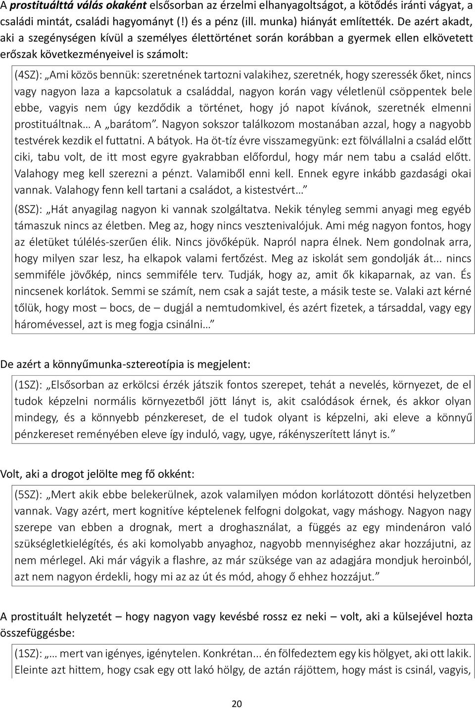 valakihez, szeretnék, hogy szeressék őket, nincs vagy nagyon laza a kapcsolatuk a családdal, nagyon korán vagy véletlenül csöppentek bele ebbe, vagyis nem úgy kezdődik a történet, hogy jó napot