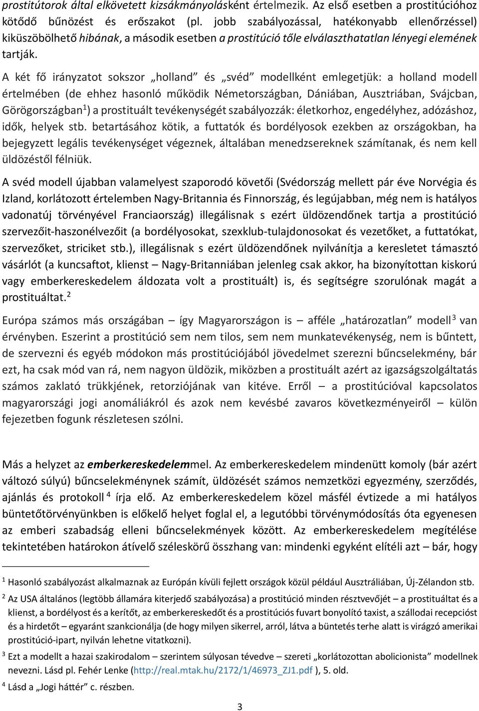 A két fő irányzatot sokszor holland és svéd modellként emlegetjük: a holland modell értelmében (de ehhez hasonló működik Németországban, Dániában, Ausztriában, Svájcban, Görögországban 1 ) a