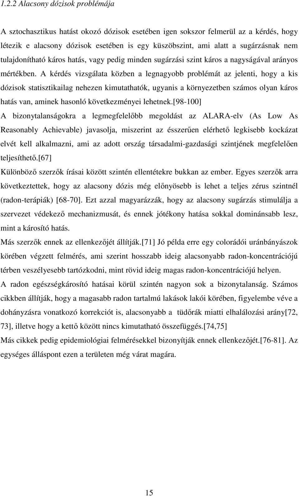 A kérdés vizsgálata közben a legnagyobb problémát az jelenti, hogy a kis dózisok statisztikailag nehezen kimutathatók, ugyanis a környezetben számos olyan káros hatás van, aminek hasonló