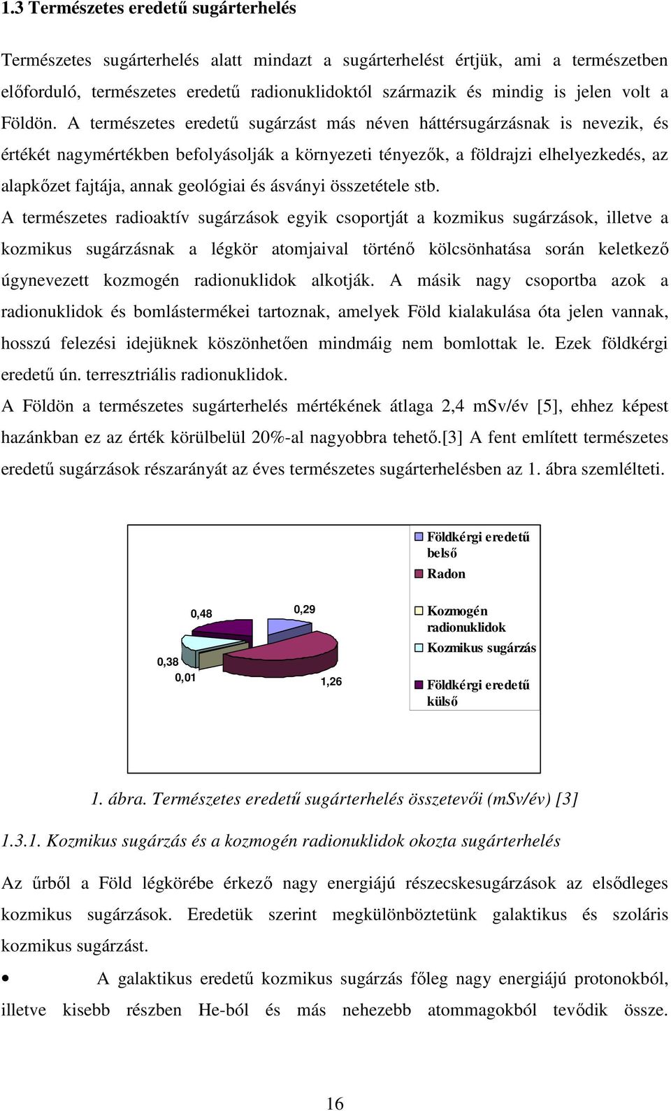 A természetes eredető sugárzást más néven háttérsugárzásnak is nevezik, és értékét nagymértékben befolyásolják a környezeti tényezık, a földrajzi elhelyezkedés, az alapkızet fajtája, annak geológiai