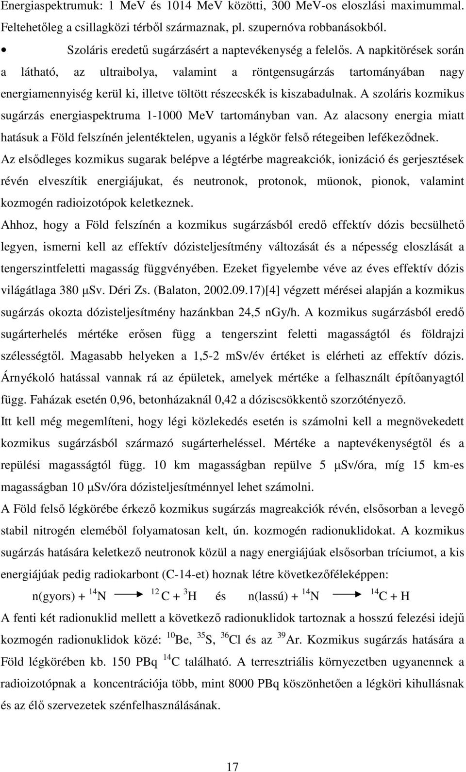 A napkitörések során a látható, az ultraibolya, valamint a röntgensugárzás tartományában nagy energiamennyiség kerül ki, illetve töltött részecskék is kiszabadulnak.