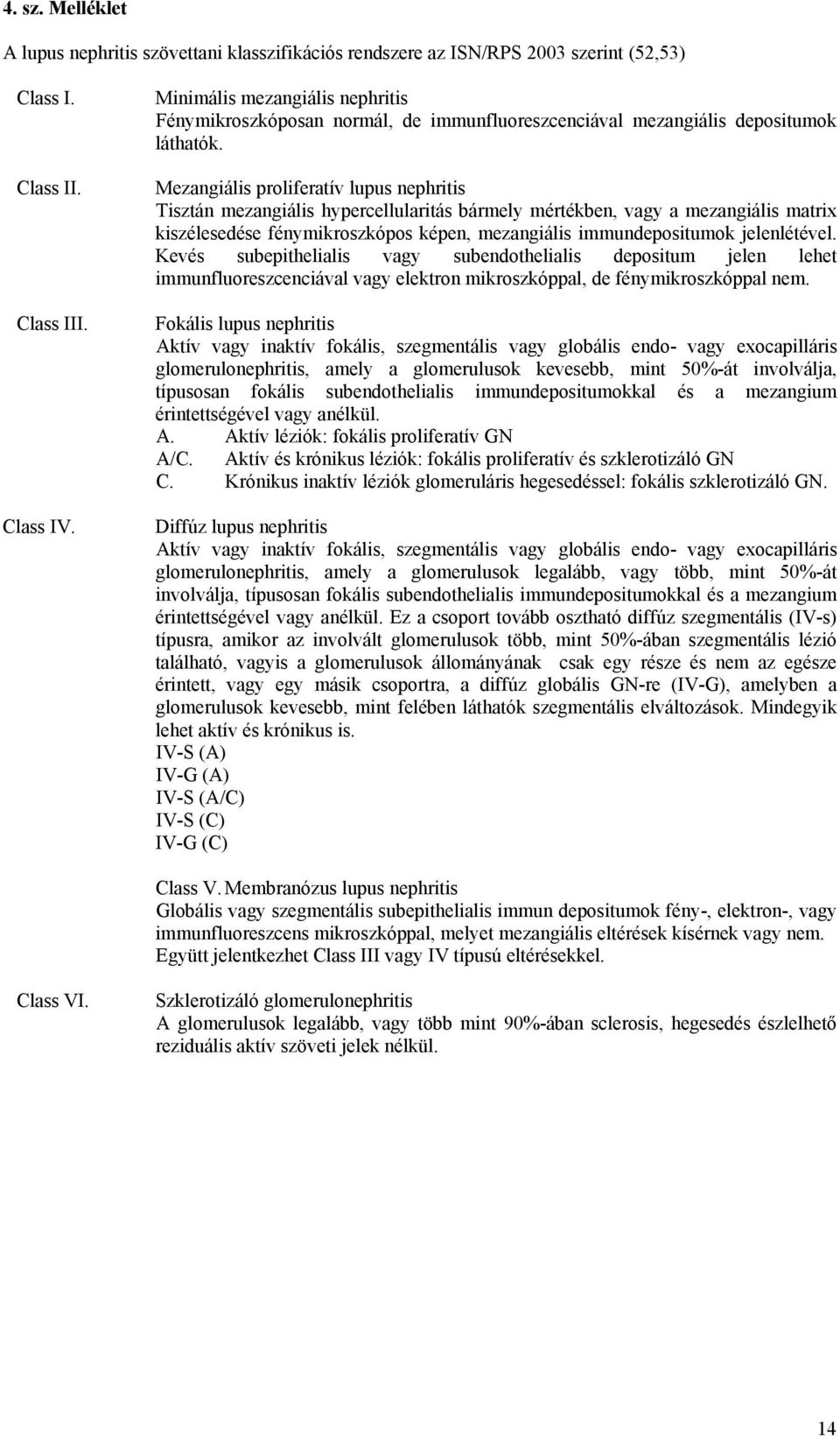 Mezangiális proliferatív lupus nephritis Tisztán mezangiális hypercellularitás bármely mértékben, vagy a mezangiális matrix kiszélesedése fénymikroszkópos képen, mezangiális immundepositumok