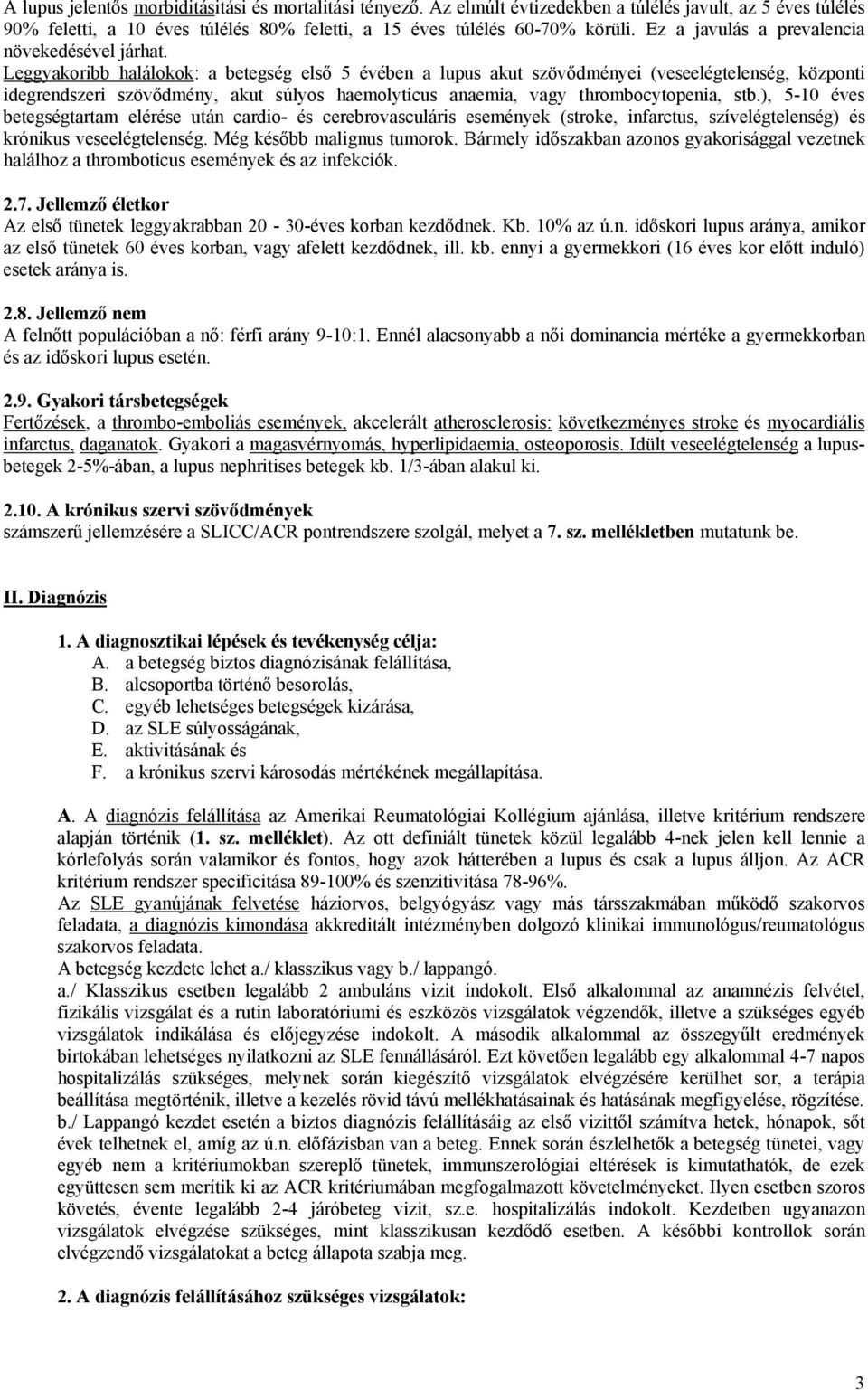 Leggyakoribb halálokok: a betegség első 5 évében a lupus akut szövődményei (veseelégtelenség, központi idegrendszeri szövődmény, akut súlyos haemolyticus anaemia, vagy thrombocytopenia, stb.