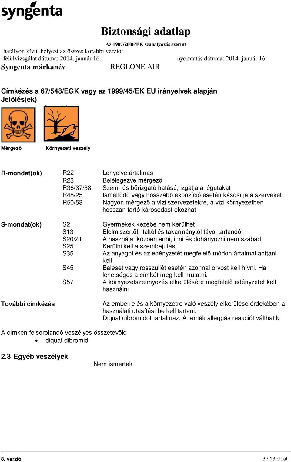 S2 Gyermekek kezébe nem kerülhet S13 Élelmiszertől, italtól és takarmánytól távol tartandó S20/21 A használat közben enni, inni és dohányozni nem szabad S25 Kerülni kell a szembejutást S35 Az anyagot