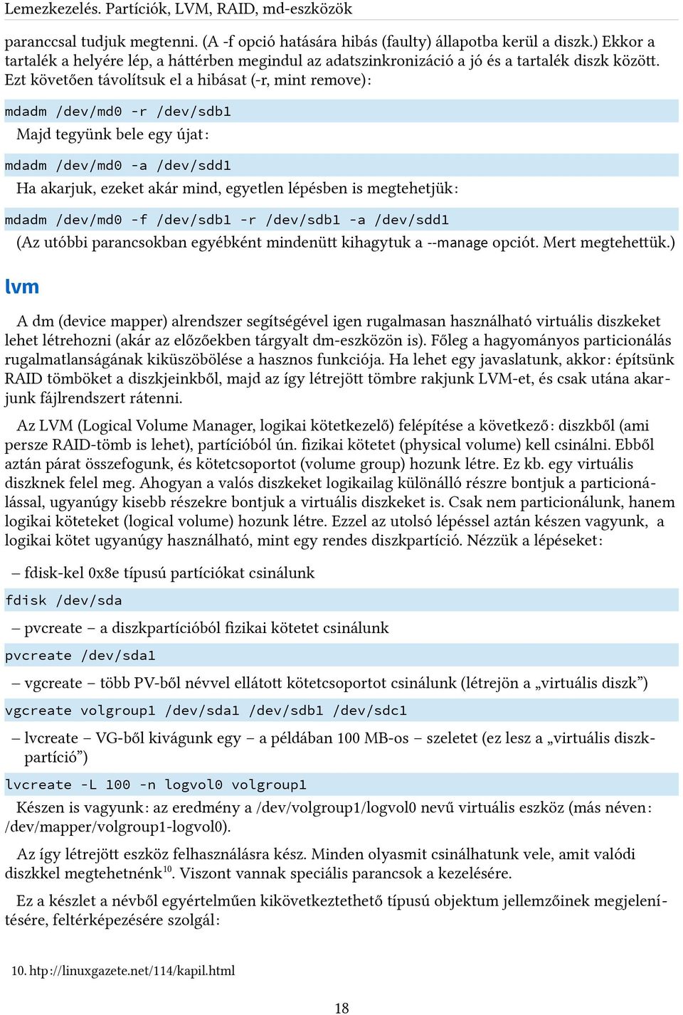 Ezt követően távolítsuk el a hibásat (-r, mint remove): mdadm /dev/md0 -r /dev/sdb1 Majd tegyünk bele egy újat : mdadm /dev/md0 -a /dev/sdd1 Ha akarjuk, ezeket akár mind, egyetlen lépésben is