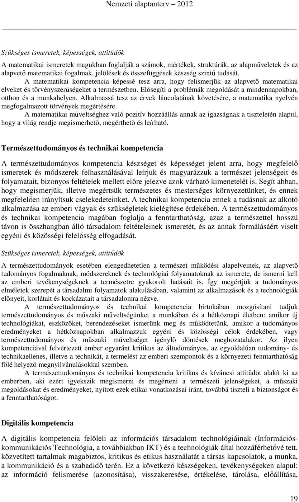 Elősegíti a problémák megoldását a mindennapokban, otthon és a munkahelyen. Alkalmassá tesz az érvek láncolatának követésére, a matematika nyelvén megfogalmazott törvények megértésére.